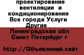 проектирование вентиляции  и кондиционирования - Все города Услуги » Другие   . Ленинградская обл.,Санкт-Петербург г.